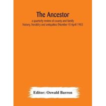 Ancestor; a quarterly review of county and family history, heraldry and antiquities (Number V) April 1903