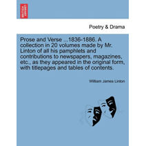 Prose and Verse ...1836-1886. a Collection in 20 Volumes Made by Mr. Linton of All His Pamphlets and Contributions to Newspapers, Magazines, Etc., as They Appeared in the Original Form, with