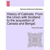 History of Cabinets. From the Union with Scotland to the acquisition of Canada and Bengal.