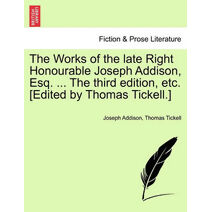Works of the late Right Honourable Joseph Addison, Esq. ... The third edition, etc. [Edited by Thomas Tickell.]