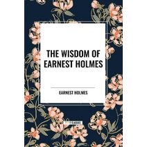 Wisdom of Earnest Holmes: The Science of Mind, Creative Mind and Success, Creative Mind