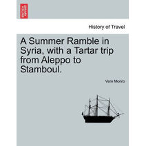 Summer Ramble in Syria, with a Tartar trip from Aleppo to Stamboul.