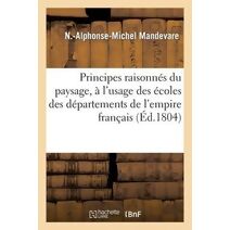 Principes Raisonnes Du Paysage, A l'Usage Des Ecoles Des Departemens de l'Empire Francais