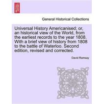 Universal History Americanised; or, an historical view of the World, from the earliest records to the year 1808. With a brief view of history from 1808 to the battle of Waterloo. Second edit
