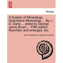 System of Mineralogy. Descriptive Mineralogy ... By J. D. Dana ... aided by George Jarvis Brush ... Fifth edition. Rewritten and enlarged, etc.