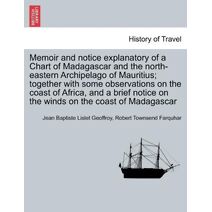 Memoir and notice explanatory of a Chart of Madagascar and the north-eastern Archipelago of Mauritius; together with some observations on the coast of Africa, and a brief notice on the winds