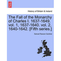 Fall of the Monarchy of Charles I. 1637-1649. Vol. 1, 1637-1640. Vol. 2, 1640-1642. [Fifth Series.]