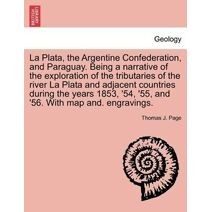 La Plata, the Argentine Confederation, and Paraguay. Being a narrative of the exploration of the tributaries of the river La Plata and adjacent countries during the years 1853, '54, '55, and