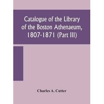 Catalogue of the Library of the Boston Athenaeum, 1807-1871 (Part III)