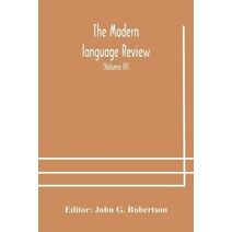 Modern language review; A Quarterly Journal Devoted to the Study of Medieval and Modern Literature and Philology (Volume IV)