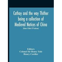 Cathay And The Way Thither Being A Collection Of Medieval Notices Of China With A Preliminary Essay On The Intercourse Between China And The Western Nations Previous To The Discovery Of The