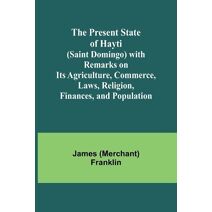 Present State of Hayti (Saint Domingo) with Remarks on its Agriculture, Commerce, Laws, Religion, Finances, and Population