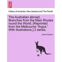 Australian abroad. Branches from the Main Routes round the World. [Reprinted from the Melbourne "Argus." With illustrations.] 2 series.