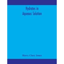 Hydrates in aqueous solution. Evidence for the existence of hydrates in solution, their approximate composition, and certain spectroscopic investigations bearing upon the hydrate problem