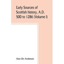 A.D. 500 to 1286 (Volume I) Early Sources of Scottish History