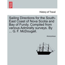 Sailing Directions for the South-East Coast of Nova Scotia and Bay of Fundy. Compiled from Various Admiralty Surveys. by ... G. F. McDougall.