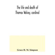 life and death of Thomas Wolsey, cardinal