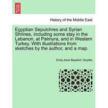 Egyptian Sepulchres and Syrian Shrines, including some stay in the Lebanon, at Palmyra, and in Western Turkey. With illustrations from sketches by the author, and a map. VOL. II