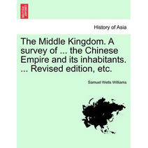 Middle Kingdom. A survey of ... the Chinese Empire and its inhabitants. ... Revised edition, etc.