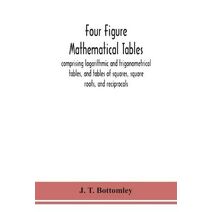 Four figure mathematical tables; comprising logarithmic and trigonometrical tables, and tables of squares, square roots, and reciprocals