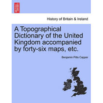 Topographical Dictionary of the United Kingdom accompanied by forty-six maps, etc.