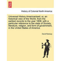 Universal History Americanised; Or, an Historical View of the World, from the Earliest Records to the Year 1808; With a Particular Reference to the State of Society, Literature, Religion, an