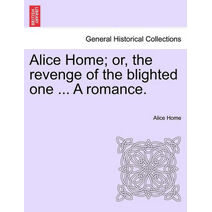Alice Home; Or, the Revenge of the Blighted One ... a Romance.