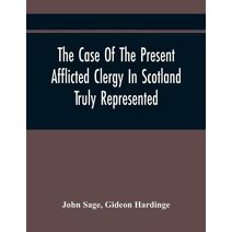 Case Of The Present Afflicted Clergy In Scotland Truly Represented. To Which Is Added For Probation, The Attestation Of Many Unexceptionable Witnesses To Every Particular, And All The Public