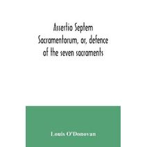 Assertio septem sacramentorum, or, defence of the seven sacraments
