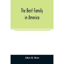 Bent family in America. Being mainly a genealogy of the descendants of John Bent who settled in Sudbury, Mass., in 1638, with notes upon the family in England and elsewhere