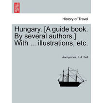 Hungary. [A guide book. By several authors.] With ... illustrations, etc.