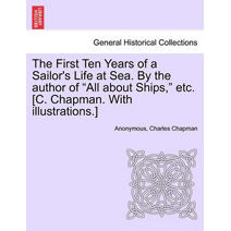 First Ten Years of a Sailor's Life at Sea. By the author of "All about Ships," etc. [C. Chapman. With illustrations.]