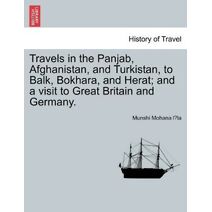 Travels in the Panjab, Afghanistan, and Turkistan, to Balk, Bokhara, and Herat; and a visit to Great Britain and Germany.