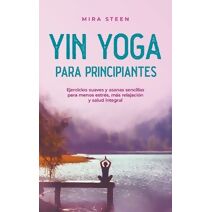Yin Yoga para principiantes Ejercicios suaves y asanas sencillas para menos estr�s, m�s relajaci�n y salud integral