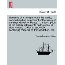 Narrative of a Voyage Round the World; Comprehending an Account of the Wreck of the Ship Governor Ready ... a Description of the British Settlements on the Coast of New Holland ... with an A