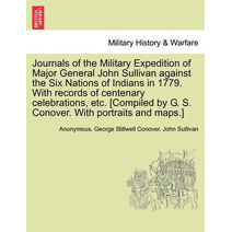 Journals of the Military Expedition of Major General John Sullivan against the Six Nations of Indians in 1779. With records of centenary celebrations, etc. [Compiled by G. S. Conover. With p