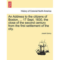 Address to the Citizens of Boston, ... 17 Sept. 1830, the Close of the Second Century from the First Settlement of the City.