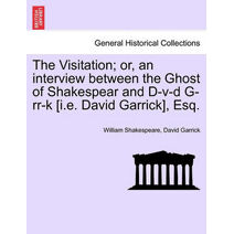 Visitation; Or, an Interview Between the Ghost of Shakespear and D-V-D G-RR-K [I.E. David Garrick], Esq.