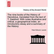 nine books of the History of Herodotus, translated from the text of T. Gaisford. With notes illustrative and critical, a geographical index, an introductory essay and a summary of the Histor