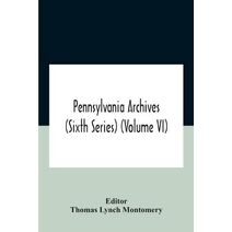 Pennsylvania Archives (Sixth Series) (Volume Vi)