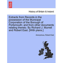 Extracts from Records in the possession of the Municipal Corporation of the Borough of Portsmouth; and from other documents relating thereto. By Richard J. Murrell and Robert East. [With pla
