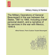 Military Operations of General Beauregard in the war between the States, 1861 to 1865. Including a brief personal sketch, and a narrative of his services in the war with Mexico, 1846-8. VOL.
