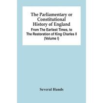 Parliamentary Or Constitutional History Of England, From The Earliest Times, To The Restoration Of King Charles Ii (Volume I)