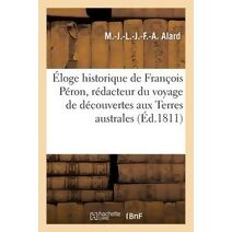 Eloge Historique de Francois Peron, Redacteur Du Voyage de Decouvertes Aux Terres Australes