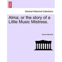 Alma; Or the Story of a Little Music Mistress.