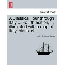Classical Tour through Italy ... Sixth edition, ... illustrated with a map of Italy, plans, etc. Vol. I.