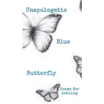 Unapologetic Blue Butterfly (Poems For Healing)