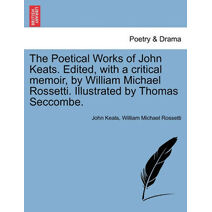 Poetical Works of John Keats. Edited, with a Critical Memoir, by William Michael Rossetti. Illustrated by Thomas Seccombe.