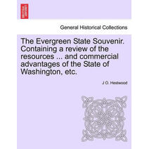 Evergreen State Souvenir. Containing a Review of the Resources ... and Commercial Advantages of the State of Washington, Etc.