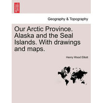 Our Arctic Province. Alaska and the Seal Islands. With drawings and maps.